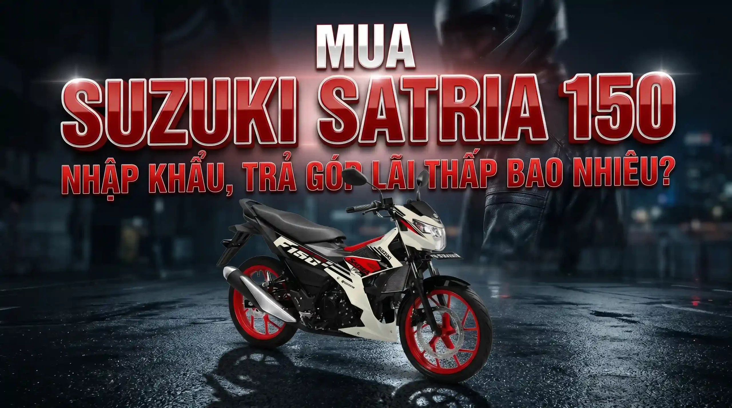 Mua Suzuki Satria 150 Nhập Khẩu Trả Góp Lãi Thấp Bao Nhiêu?