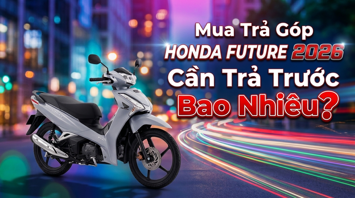 Mua Trả Góp Honda Future 2026 Cần Trả Trước Bao Nhiêu?