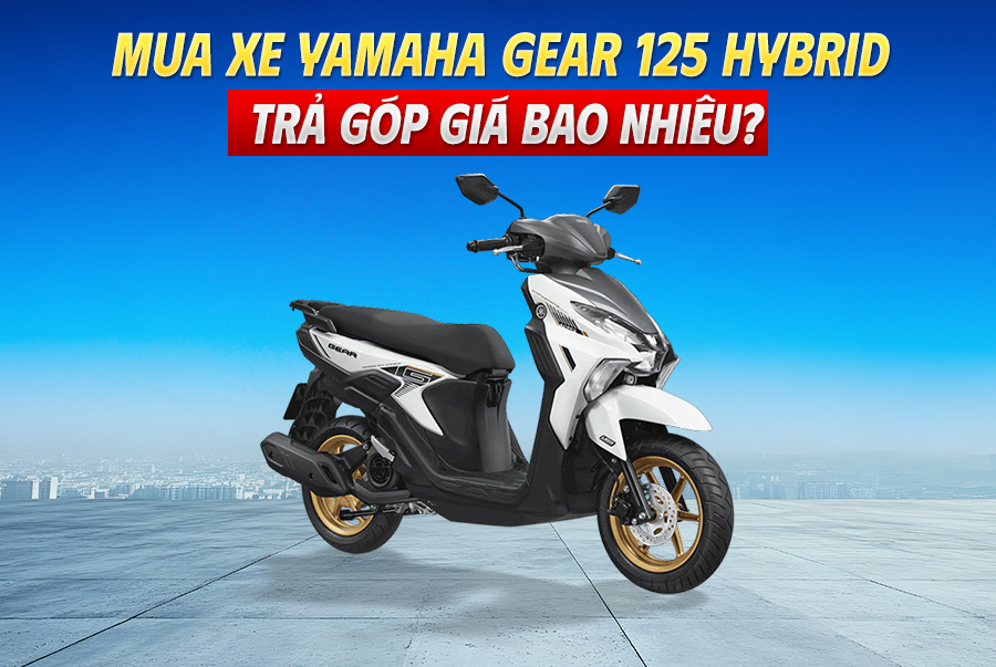 Mua Xe Yamaha Gear 125 Hybrid Trả Góp Giá Bao Nhiêu?